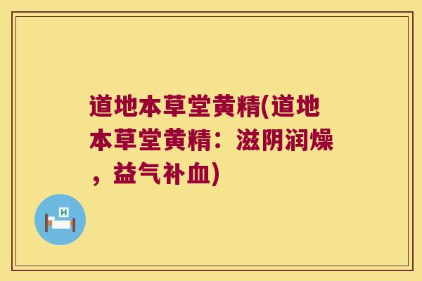 道地本草堂黄精(道地本草堂黄精:滋阴润燥,益气补) 道地本草堂黄精(道地本草堂黄精:滋阴润燥,益气补)