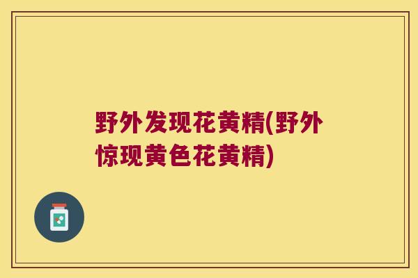 野外发现花黄精(野外惊现黄色花黄精)