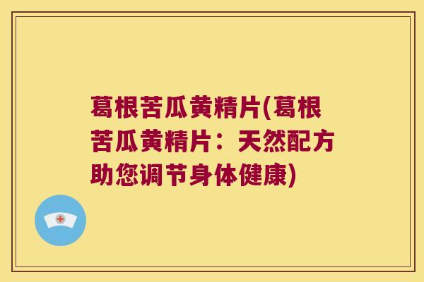 葛根苦瓜黄精片(葛根苦瓜黄精片：天然配方助您调节身体健康)