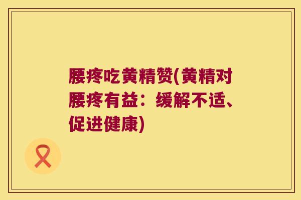 腰疼吃黄精赞(黄精对腰疼有益：缓解不适、促进健康)
