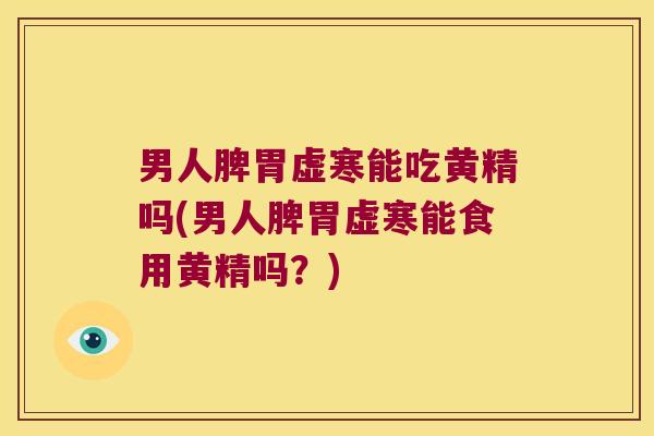 男人脾胃虚寒能吃黄精吗(男人脾胃虚寒能食用黄精吗？)