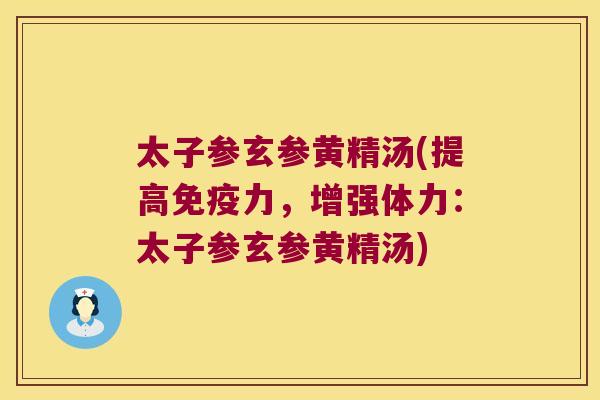 太子参玄参黄精汤(提高力,增强体力:太子参玄参黄精汤) 太子参玄参黄精汤(提高力,增强体力:太子参玄参黄精汤)