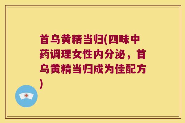 首乌黄精当归(四味调理女性,首乌黄精当归成为佳配方) 首乌黄精当归(四味调理女性,首乌黄精当归成为佳配方)
