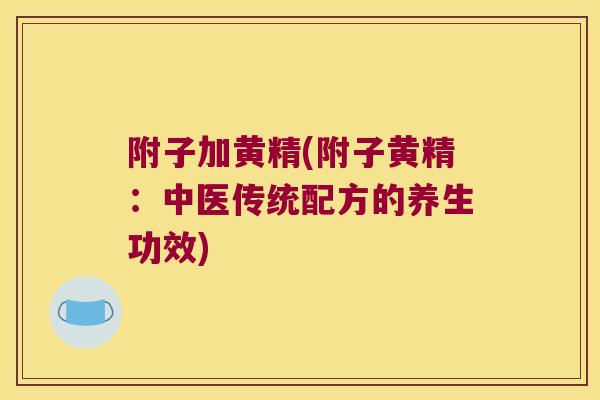 附子加黄精(附子黄精：中医传统配方的养生功效)