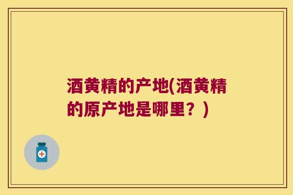 酒黄精的产地(酒黄精的原产地是哪里?) 酒黄精的产地(酒黄精的原产地是哪里?)