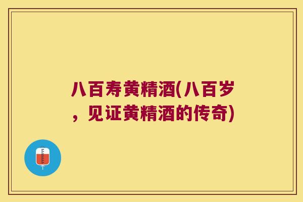 八百寿黄精酒(八百岁,见证黄精酒的传奇) 八百寿黄精酒(八百岁,见证黄精酒的传奇)