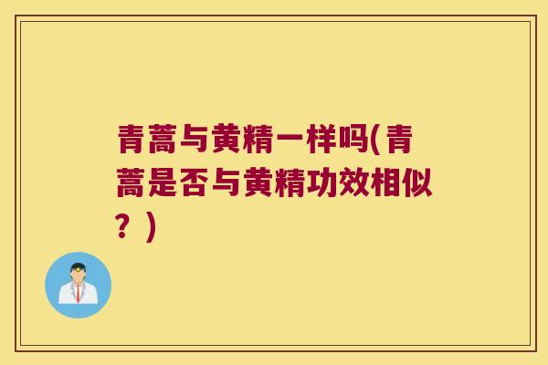 青蒿与黄精一样吗(青蒿是否与黄精功效相似？)
