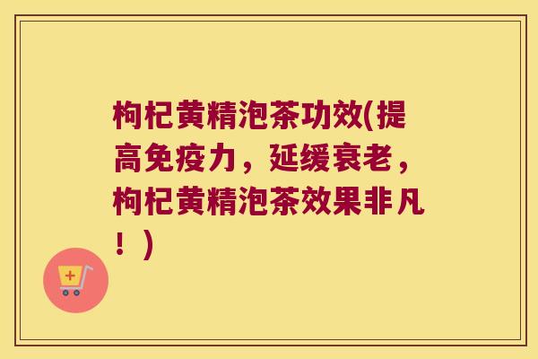 枸杞黄精泡茶功效(提高力，延缓，枸杞黄精泡茶效果非凡！)