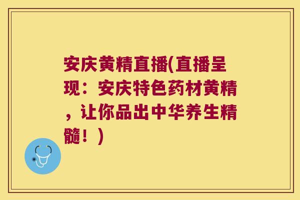 安庆黄精直播(直播呈现：安庆特色药材黄精，让你品出中华养生精髓！)