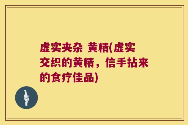 虚实夹杂 黄精(虚实交织的黄精,信手拈来的食疗佳品) 虚实夹杂 黄精(虚实交织的黄精,信手拈来的食疗佳品)
