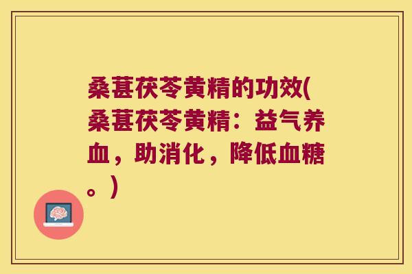 桑葚茯苓黄精的功效(桑葚茯苓黄精:益气,助消化,降低。) 桑葚茯苓黄精的功效(桑葚茯苓黄精:益气,助消化,降低。)