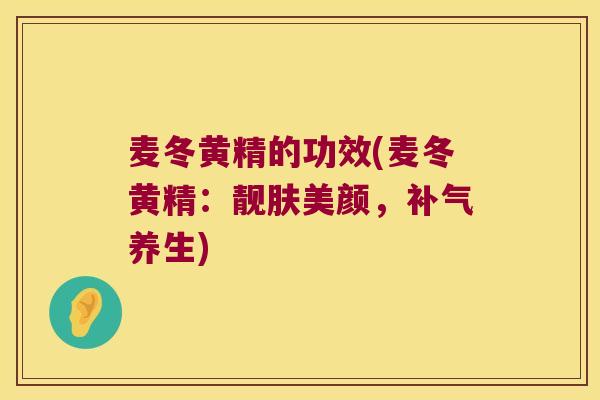 麦冬黄精的功效(麦冬黄精:靓肤美颜,养生) 麦冬黄精的功效(麦冬黄精:靓肤美颜,养生)