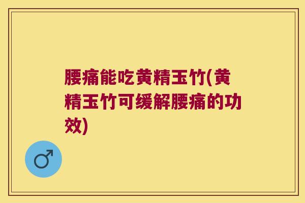腰痛能吃黄精玉竹(黄精玉竹可缓解腰痛的功效)
