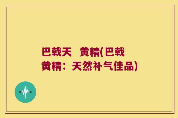 巴戟天  黄精(巴戟黄精：天然佳品)