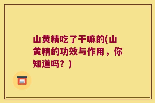 山黄精吃了干嘛的(山黄精的功效与作用，你知道吗？)