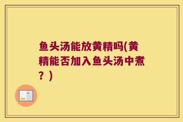 鱼头汤能放黄精吗(黄精能否加入鱼头汤中煮?) 鱼头汤能放黄精吗(黄精能否加入鱼头汤中煮?)