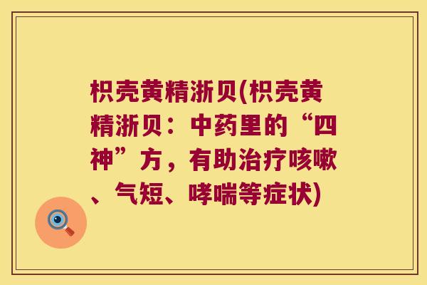 枳壳黄精浙贝(枳壳黄精浙贝:里的“四神”方,有助、气短、等症状) 枳壳黄精浙贝(枳壳黄精浙贝:里的“四神”方,有助、气短、等症状)