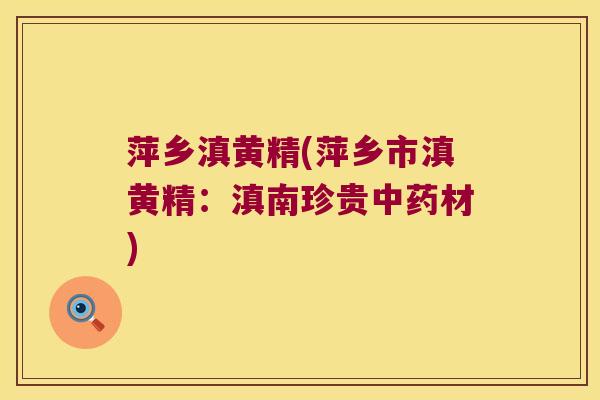 萍乡滇黄精(萍乡市滇黄精：滇南珍贵材)
