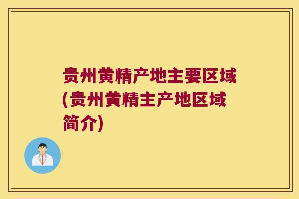 贵州黄精产地主要区域(贵州黄精主产地区域简介) 贵州黄精产地主要区域(贵州黄精主产地区域简介)
