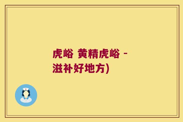 虎峪 黄精虎峪 - 滋补好地方)