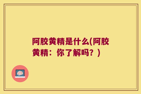 阿胶黄精是什么(阿胶黄精：你了解吗？)