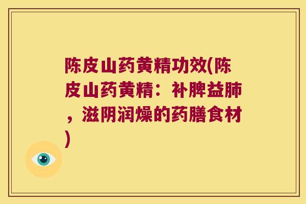 陈皮山药黄精功效(陈皮山药黄精：补脾益，滋阴润燥的药膳食材)