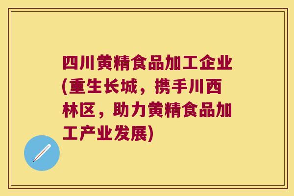 四川黄精食品加工企业(重生长城,携手川西林区,助力黄精食品加工产业发展) 四川黄精食品加工企业(重生长城,携手川西林区,助力黄精食品加工产业发展)