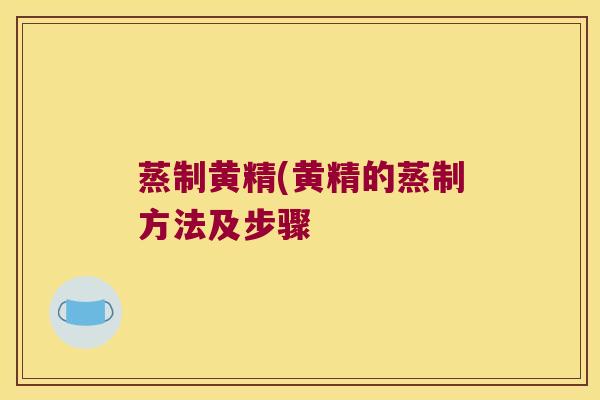 蒸制黄精(黄精的蒸制方法及步骤