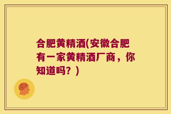 合肥黄精酒(安徽合肥有一家黄精酒厂商，你知道吗？)