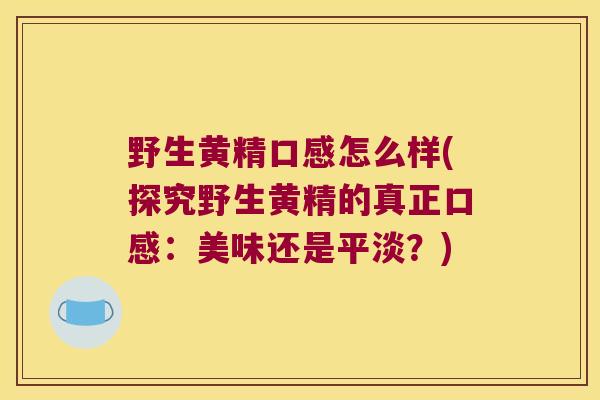 野生黄精口感怎么样(探究野生黄精的真正口感:美味还是平淡?) 野生黄精口感怎么样(探究野生黄精的真正口感:美味还是平淡?)