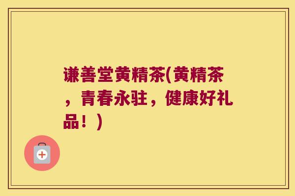 谦善堂黄精茶(黄精茶，青春永驻，健康好礼品！)