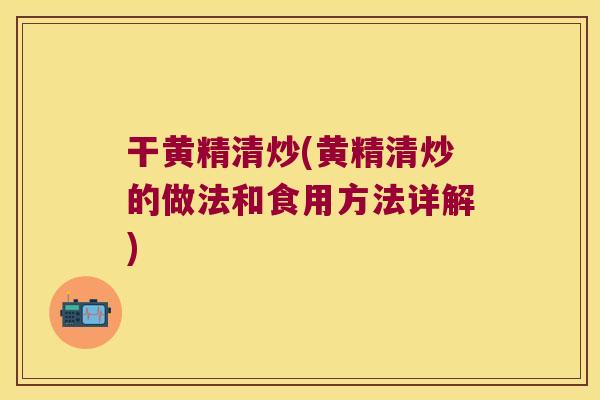 干黄精清炒(黄精清炒的做法和食用方法详解)