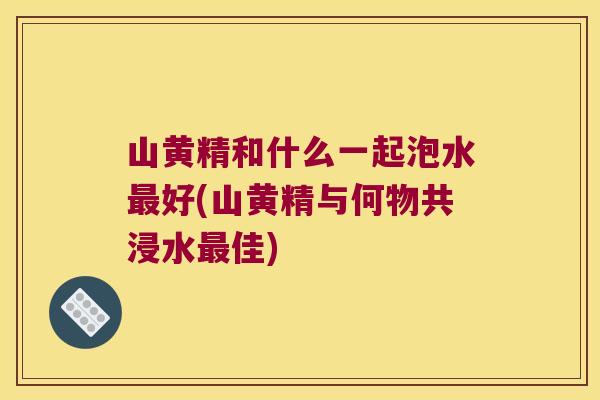 山黄精和什么一起泡水好(山黄精与何物共浸水佳) 山黄精和什么一起泡水好(山黄精与何物共浸水佳)