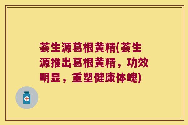 荟生源葛根黄精(荟生源推出葛根黄精,功效明显,重塑健康体魄) 荟生源葛根黄精(荟生源推出葛根黄精,功效明显,重塑健康体魄)