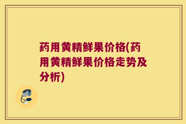 药用黄精鲜果价格(药用黄精鲜果价格走势及分析) 药用黄精鲜果价格(药用黄精鲜果价格走势及分析)