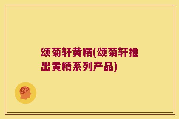 颂菊轩黄精(颂菊轩推出黄精系列产品)