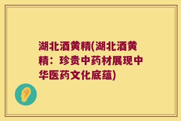 湖北酒黄精(湖北酒黄精：珍贵材展现中华医药文化底蕴)