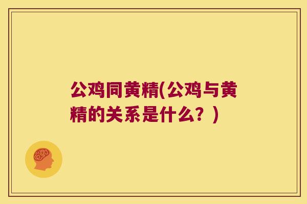 公鸡同黄精(公鸡与黄精的关系是什么？)