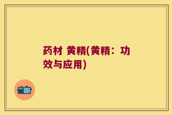 药材 黄精(黄精：功效与应用)