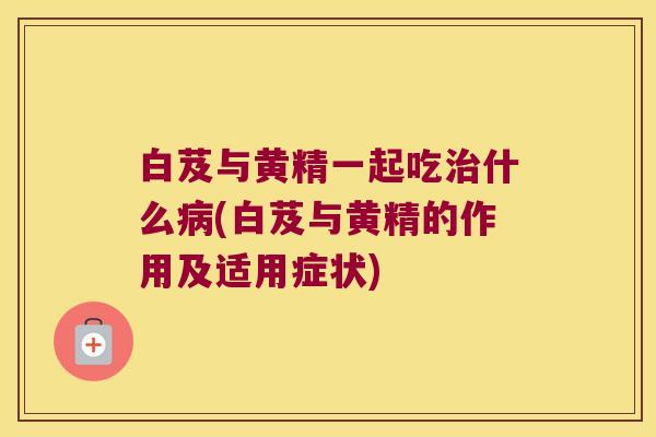 白芨与黄精一起吃什么(白芨与黄精的作用及适用症状) 白芨与黄精一起吃什么(白芨与黄精的作用及适用症状)
