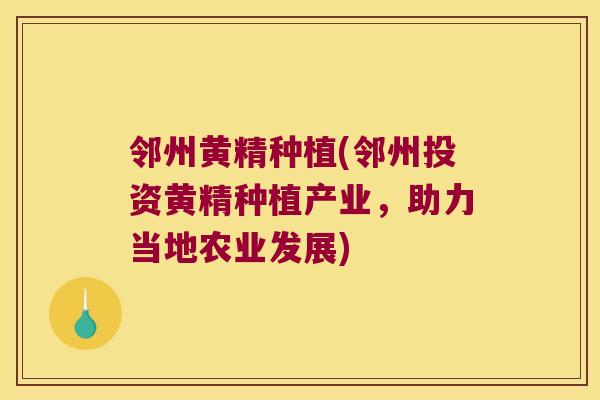 邻州黄精种植(邻州投资黄精种植产业，助力当地农业发展)