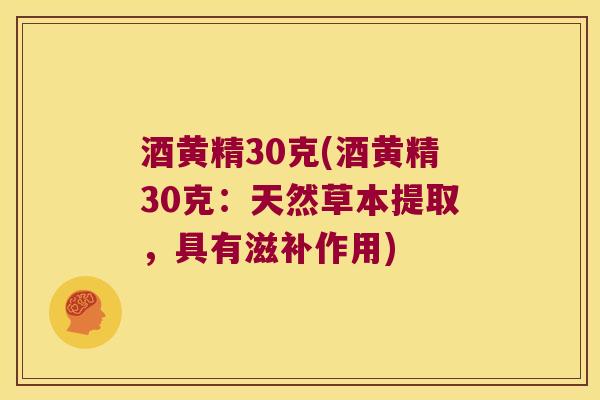 酒黄精30克(酒黄精30克：天然草本提取，具有滋补作用)