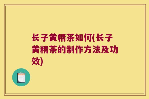 长子黄精茶如何(长子黄精茶的制作方法及功效)