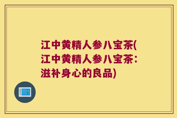 江中黄精人参八宝茶(江中黄精人参八宝茶：滋补身心的良品)
