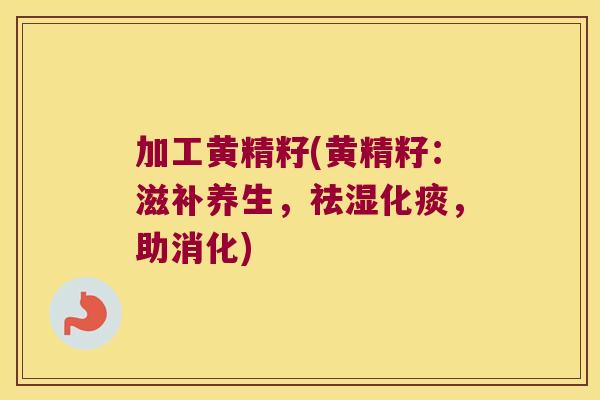 加工黄精籽(黄精籽：滋补养生，祛湿化痰，助消化)