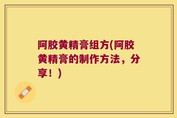 阿胶黄精膏组方(阿胶黄精膏的制作方法，分享！)