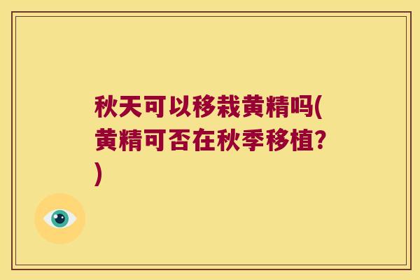 秋天可以移栽黄精吗(黄精可否在秋季移植？)