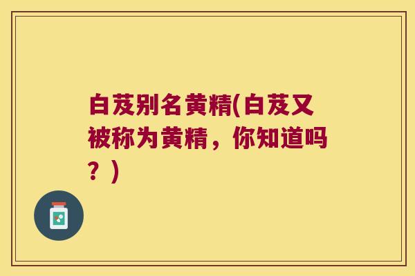 白芨别名黄精(白芨又被称为黄精，你知道吗？)