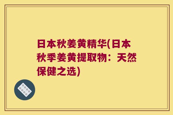 日本秋姜黄精华(日本秋季姜黄提取物：天然保健之选)
