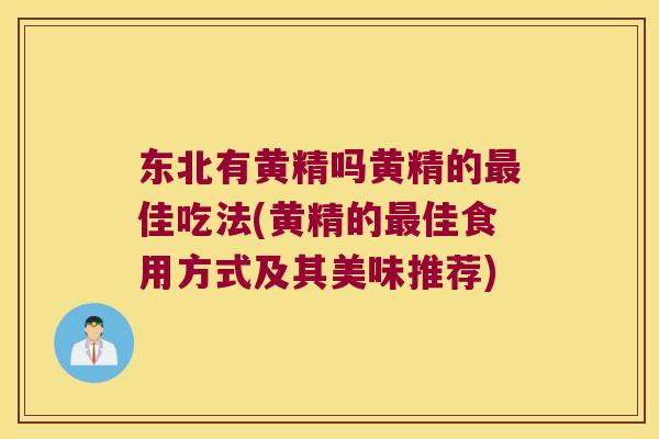 东北有黄精吗黄精的佳吃法(黄精的佳食用方式及其美味推荐)
